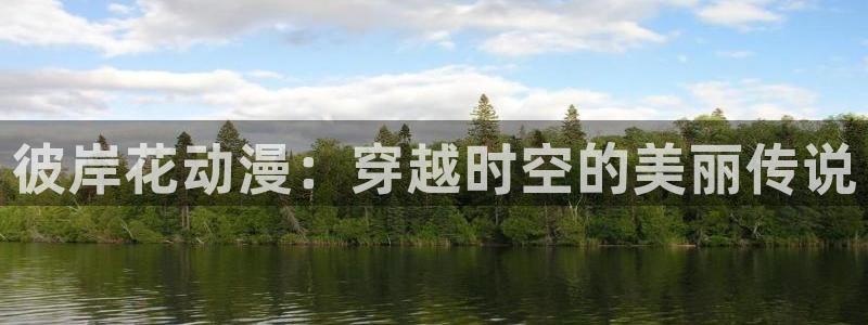 禁漫天堂雪女：彼岸花动漫：穿越时空的美丽传说