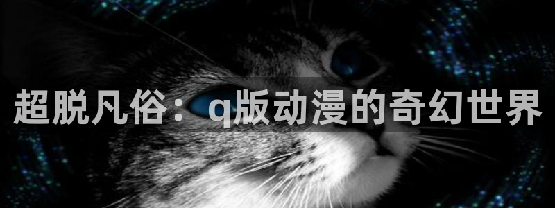 禁漫天堂现在地址是多少：超脱凡俗：q版动漫的奇幻世界