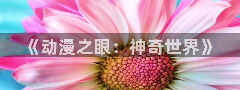 禁漫天堂苹果版：《动漫之眼：神奇世界》