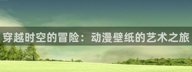 禁漫天堂 18comic：穿越时空的冒险：动漫壁纸的艺术之旅