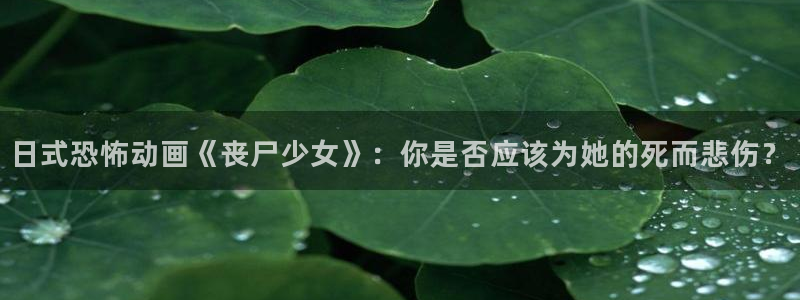 免费a漫一禁漫天堂：日式恐怖动画《丧尸少女》：你是否应该为她的死而悲伤？