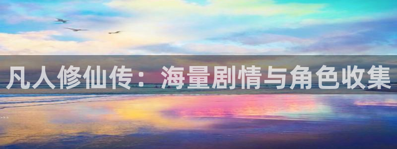 禁漫天堂镜像：凡人修仙传：海量剧情与角色收集