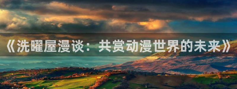 禁漫天堂2.0下载：《洗曜屋漫谈：共赏动漫世界的未来》